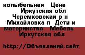 колыбельная › Цена ­ 3 500 - Иркутская обл., Черемховский р-н, Михайловка п. Дети и материнство » Мебель   . Иркутская обл.